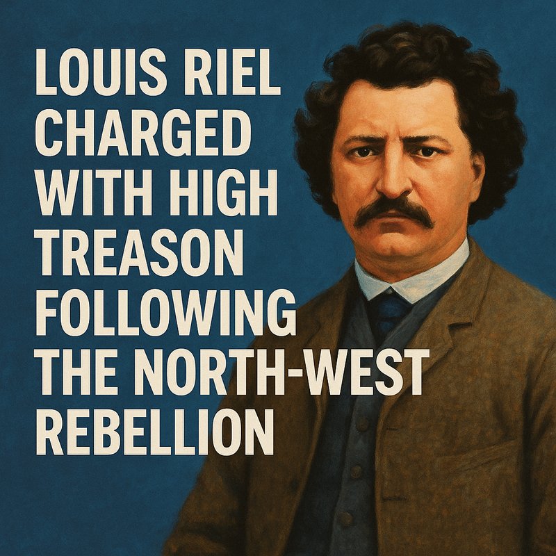 Louis Riel charged with high treason following the North-West Rebellion