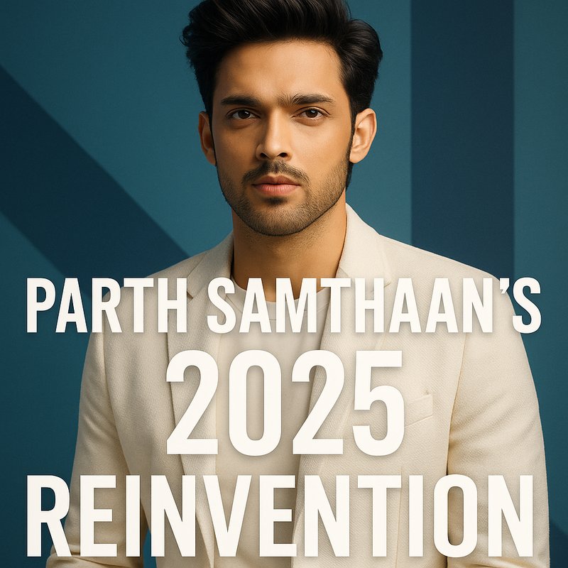 Parth Samthaan's 2025 Reinvention